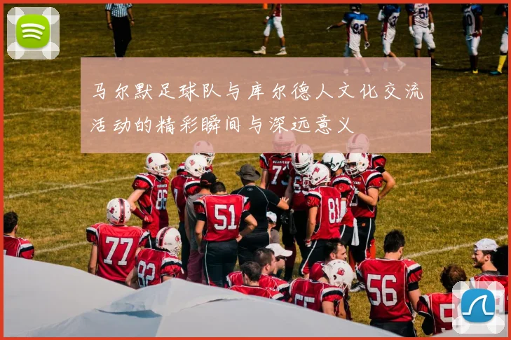 马尔默足球队与库尔德人文化交流活动的精彩瞬间与深远意义